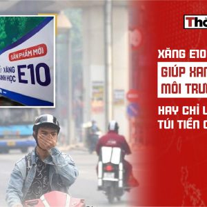 Xăng E10 giúp xanh môi trường hay chỉ làm rỗng túi tiền của dân?